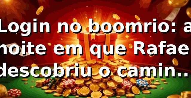 Login no boomrio: a noite em que Rafael descobriu o caminho mais rápido 🎲